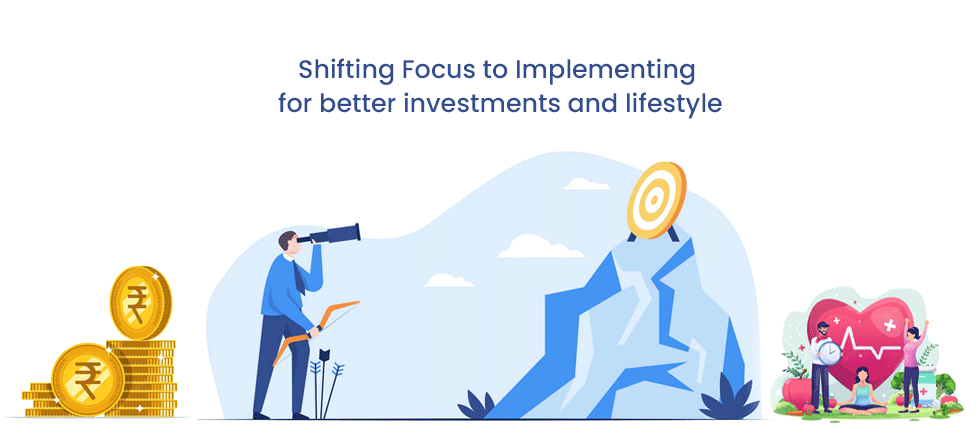 Shifting Focus to Implementing  for better investments and lifestyle